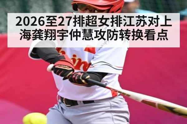 2026至27排超女排江苏对上海龚翔宇仲慧攻防转换看点